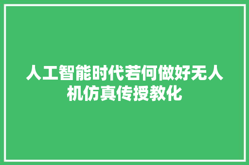 人工智能时代若何做好无人机仿真传授教化