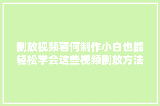 倒放视频若何制作小白也能轻松学会这些视频倒放方法