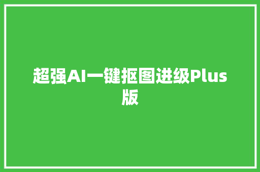 超强AI一键抠图进级Plus版