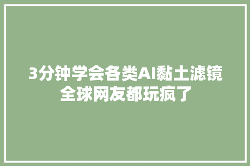 3分钟学会各类AI黏土滤镜全球网友都玩疯了