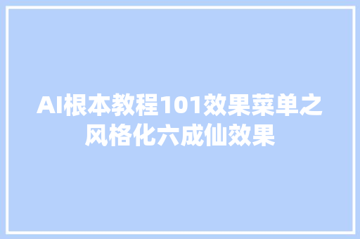 AI根本教程101效果菜单之风格化六成仙效果