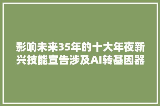 影响未来35年的十大年夜新兴技能宣告涉及AI转基因器官等