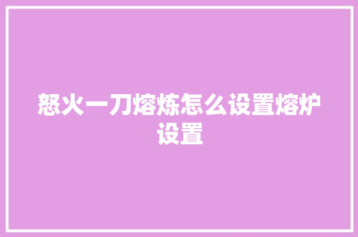 怒火一刀熔炼怎么设置熔炉设置