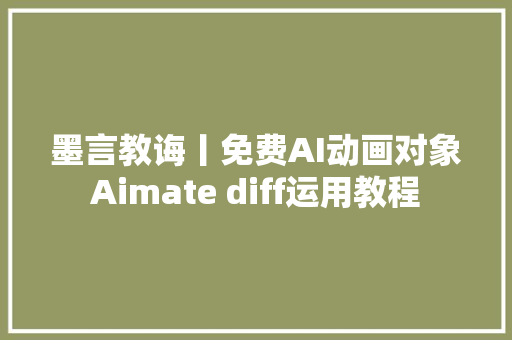 墨言教诲丨免费AI动画对象Aimate diff运用教程