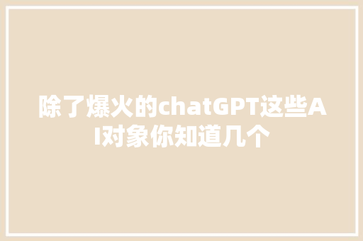 除了爆火的chatGPT这些AI对象你知道几个