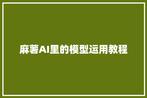 麻薯AI里的模型运用教程