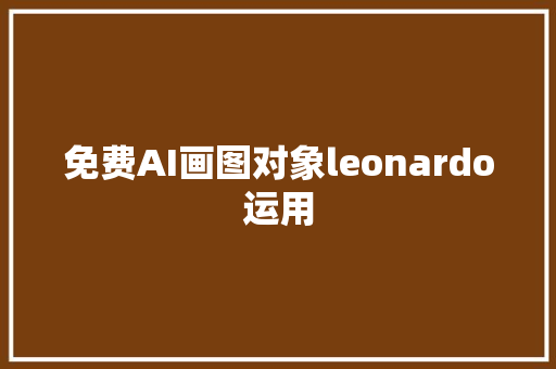 免费AI画图对象leonardo运用