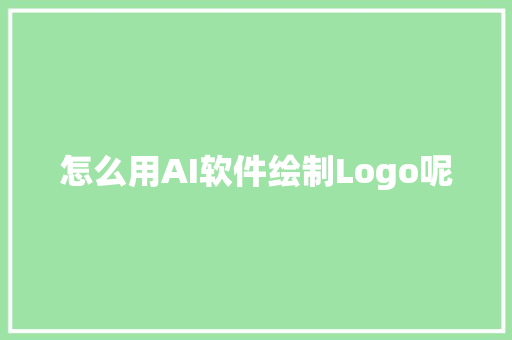 怎么用AI软件绘制Logo呢