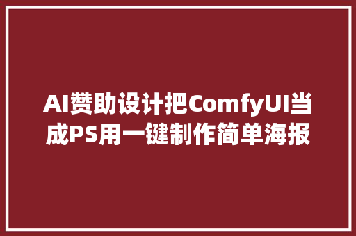 AI赞助设计把ComfyUI当成PS用一键制作简单海报