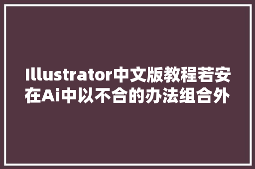 Illustrator中文版教程若安在Ai中以不合的办法组合外形