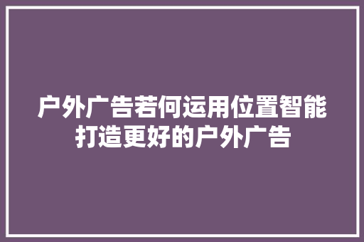 户外广告若何运用位置智能打造更好的户外广告