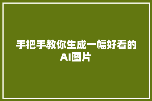 手把手教你生成一幅好看的AI图片