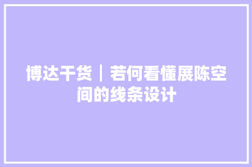 博达干货┃若何看懂展陈空间的线条设计