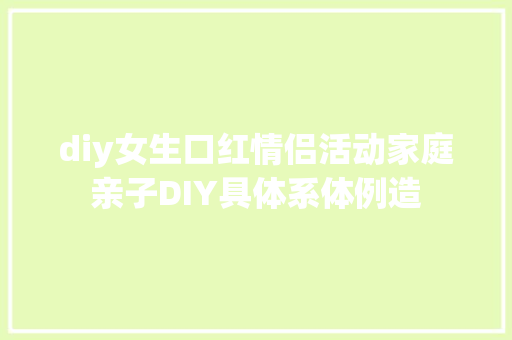 diy女生口红情侣活动家庭亲子DIY具体系体例造