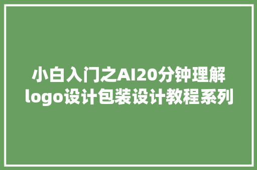 小白入门之AI20分钟理解logo设计包装设计教程系列