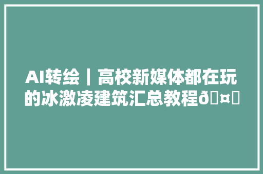 AI转绘｜高校新媒体都在玩的冰激凌建筑汇总教程🤖