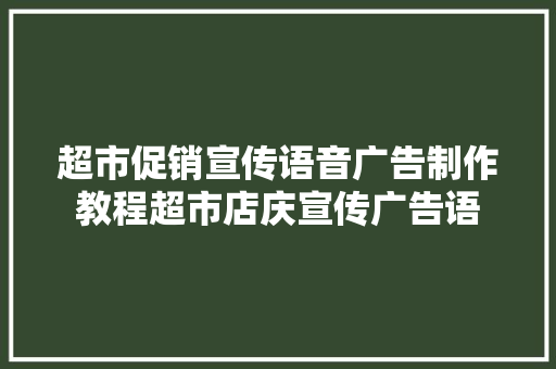 超市促销宣传语音广告制作教程超市店庆宣传广告语