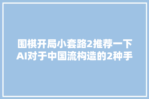 围棋开局小套路2推荐一下AI对于中国流构造的2种手腕