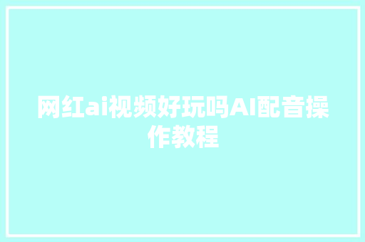 网红ai视频好玩吗AI配音操作教程