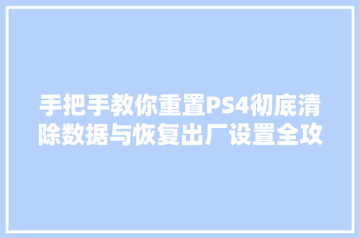 手把手教你重置PS4彻底清除数据与恢复出厂设置全攻略