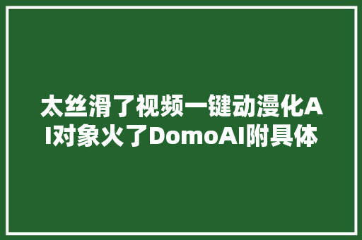 太丝滑了视频一键动漫化AI对象火了DomoAI附具体教程