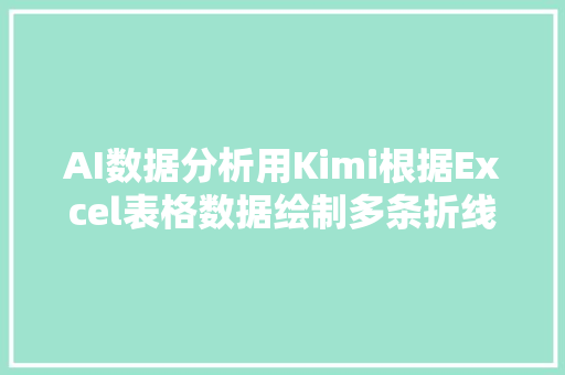 AI数据分析用Kimi根据Excel表格数据绘制多条折线图