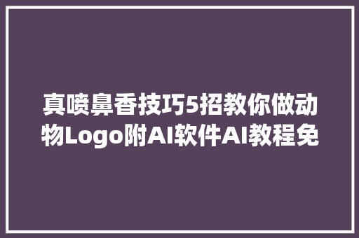 真喷鼻香技巧5招教你做动物Logo附AI软件AI教程免费领取