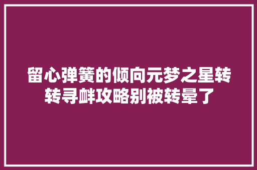 留心弹簧的倾向元梦之星转转寻衅攻略别被转晕了