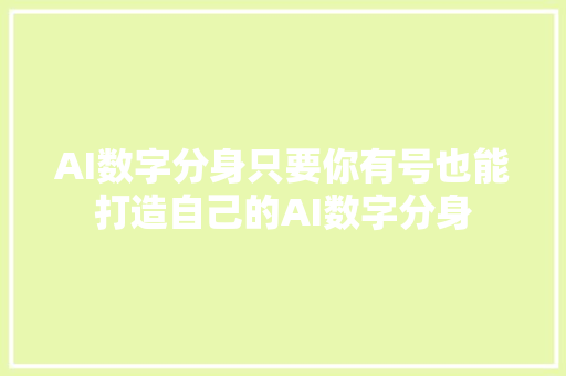 AI数字分身只要你有号也能打造自己的AI数字分身