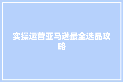 实操运营亚马逊最全选品攻略