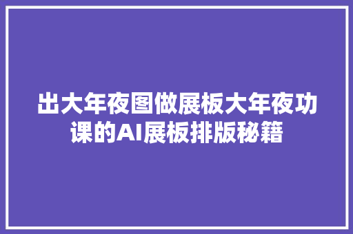 出大年夜图做展板大年夜功课的AI展板排版秘籍