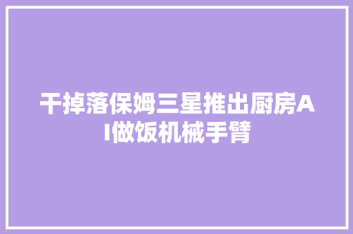 干掉落保姆三星推出厨房AI做饭机械手臂