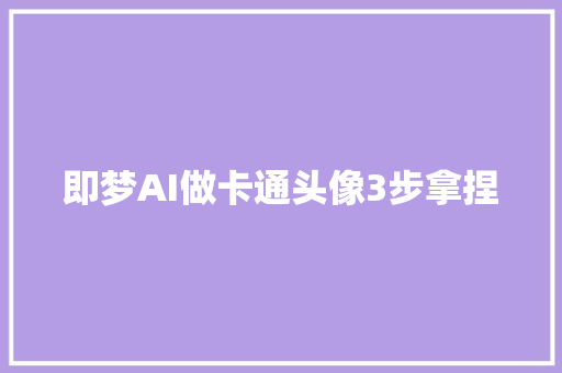 即梦AI做卡通头像3步拿捏