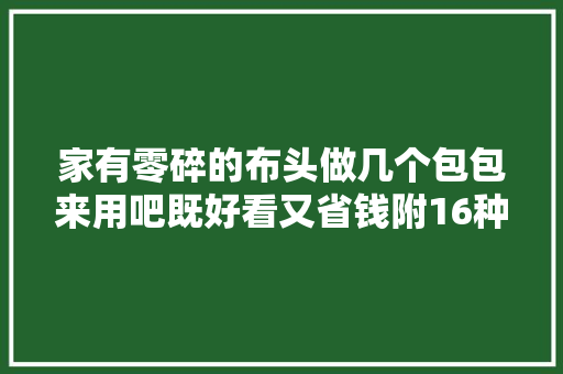 家有零碎的布头做几个包包来用吧既好看又省钱附16种教程