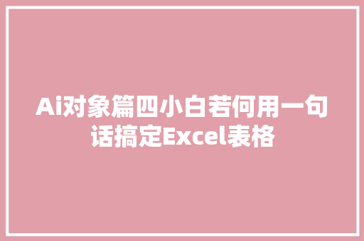 Ai对象篇四小白若何用一句话搞定Excel表格