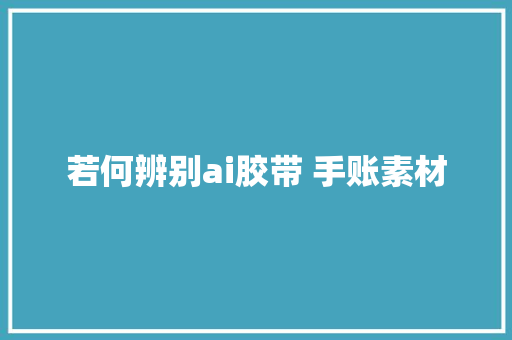 若何辨别ai胶带 手账素材