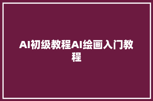 AI初级教程AI绘画入门教程