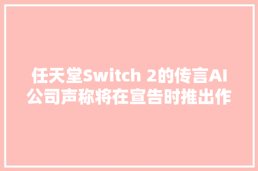 任天堂Switch 2的传言AI公司声称将在宣告时推出作弊卡带