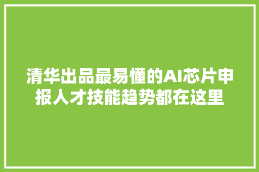 清华出品最易懂的AI芯片申报人才技能趋势都在这里