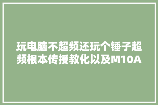 玩电脑不超频还玩个锤子超频根本传授教化以及M10A bios设置