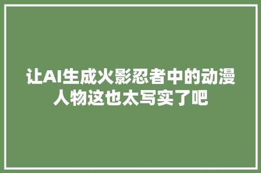 让AI生成火影忍者中的动漫人物这也太写实了吧