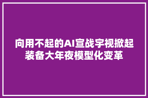 向用不起的AI宣战宇视掀起装备大年夜模型化变革