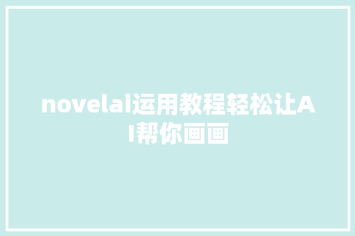 novelai运用教程轻松让AI帮你画画