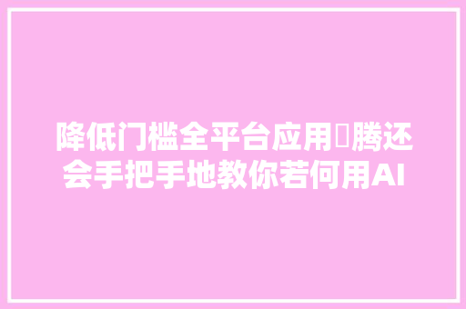 降低门槛全平台应用昇腾还会手把手地教你若何用AI