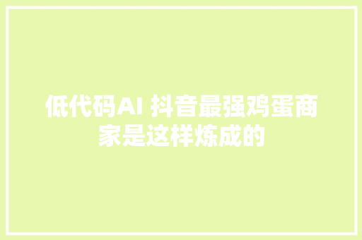 低代码AI 抖音最强鸡蛋商家是这样炼成的