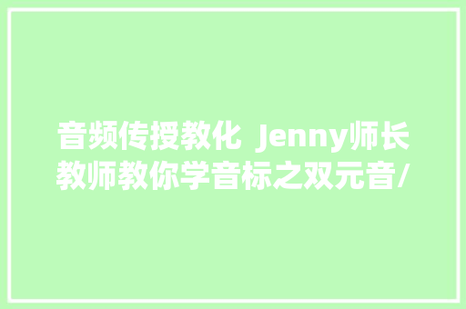 音频传授教化  Jenny师长教师教你学音标之双元音/ai/的发音方法和演习