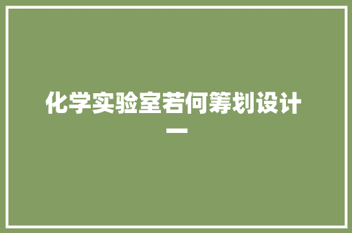 化学实验室若何筹划设计 一