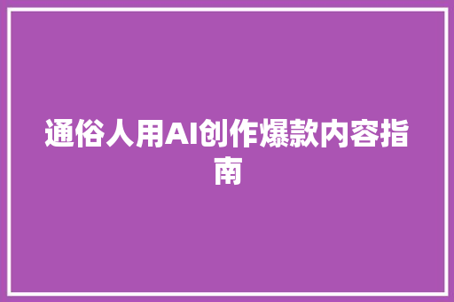 通俗人用AI创作爆款内容指南