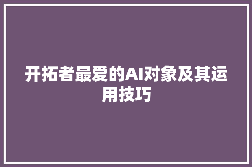 开拓者最爱的AI对象及其运用技巧