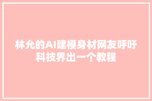 林允的AI建模身材网友呼吁科技界出一个教程